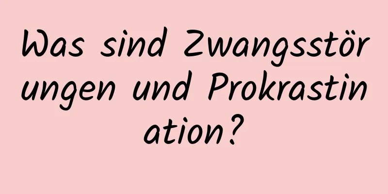 Was sind Zwangsstörungen und Prokrastination?