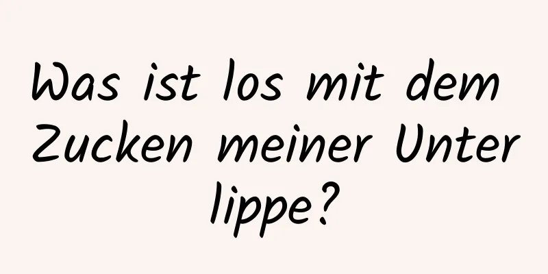 Was ist los mit dem Zucken meiner Unterlippe?