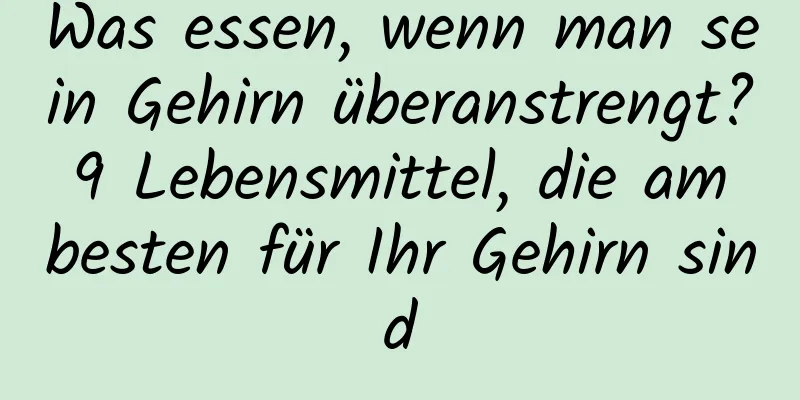 Was essen, wenn man sein Gehirn überanstrengt? 9 Lebensmittel, die am besten für Ihr Gehirn sind