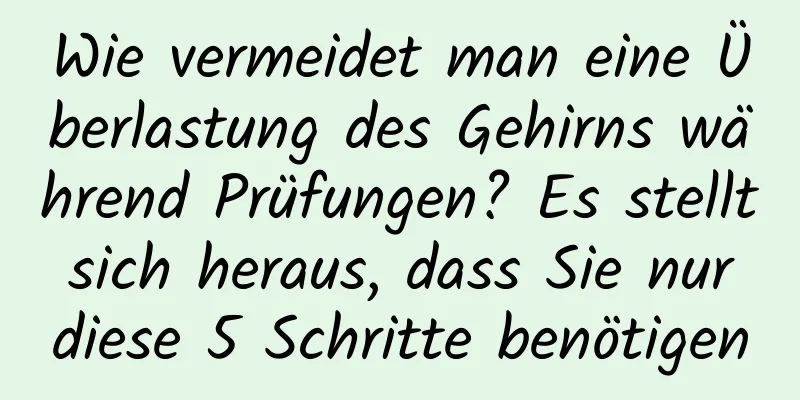 Wie vermeidet man eine Überlastung des Gehirns während Prüfungen? Es stellt sich heraus, dass Sie nur diese 5 Schritte benötigen