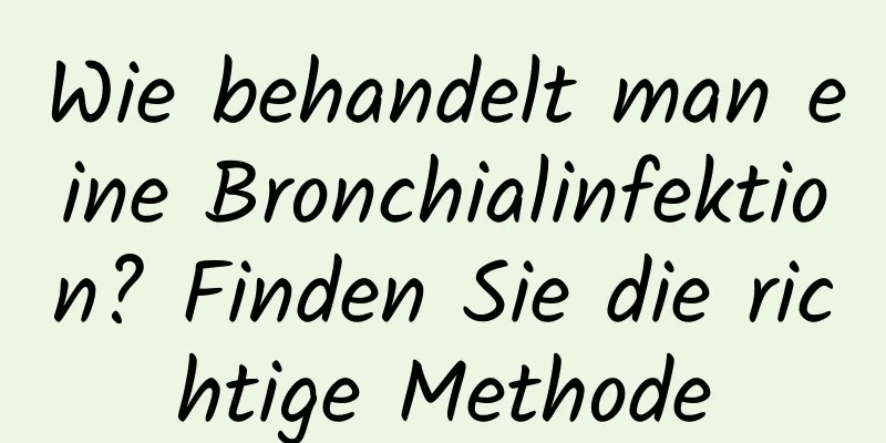 Wie behandelt man eine Bronchialinfektion? Finden Sie die richtige Methode