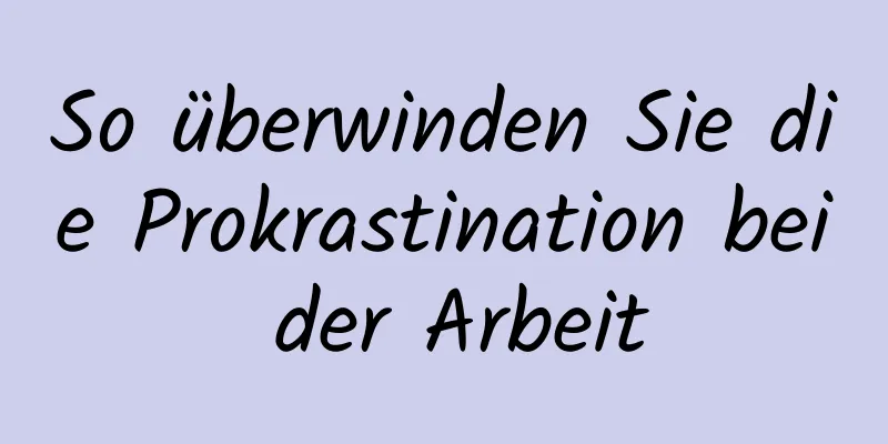 So überwinden Sie die Prokrastination bei der Arbeit