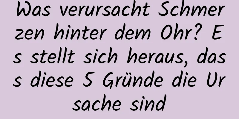 Was verursacht Schmerzen hinter dem Ohr? Es stellt sich heraus, dass diese 5 Gründe die Ursache sind