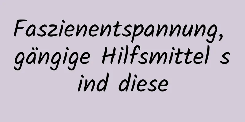 Faszienentspannung, gängige Hilfsmittel sind diese