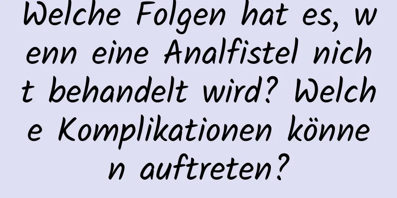 Welche Folgen hat es, wenn eine Analfistel nicht behandelt wird? Welche Komplikationen können auftreten?