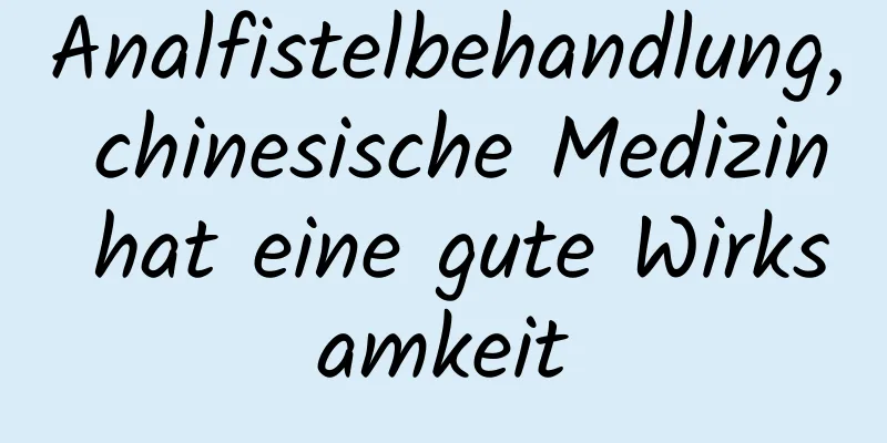 Analfistelbehandlung, chinesische Medizin hat eine gute Wirksamkeit