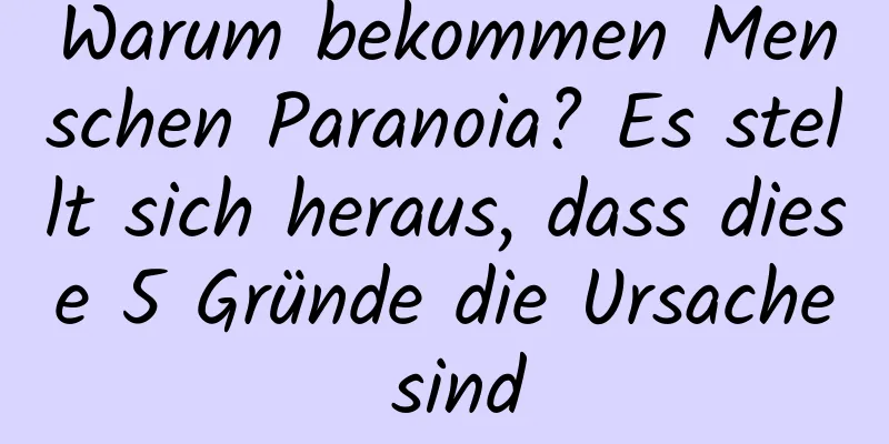 Warum bekommen Menschen Paranoia? Es stellt sich heraus, dass diese 5 Gründe die Ursache sind