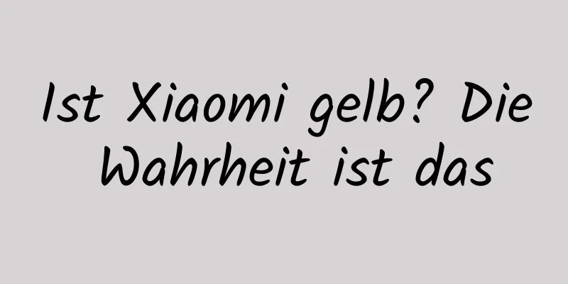 Ist Xiaomi gelb? Die Wahrheit ist das