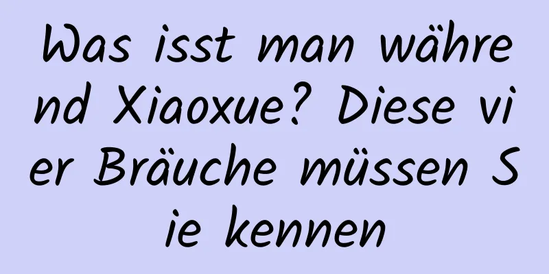 Was isst man während Xiaoxue? Diese vier Bräuche müssen Sie kennen