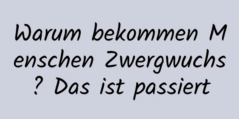 Warum bekommen Menschen Zwergwuchs? Das ist passiert