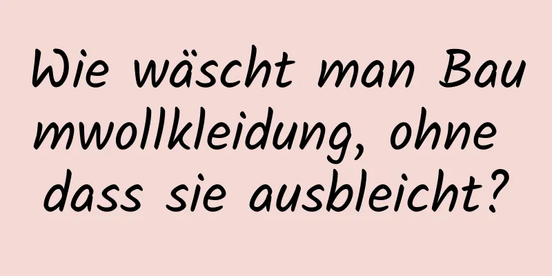 Wie wäscht man Baumwollkleidung, ohne dass sie ausbleicht?