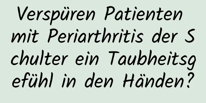 Verspüren Patienten mit Periarthritis der Schulter ein Taubheitsgefühl in den Händen?