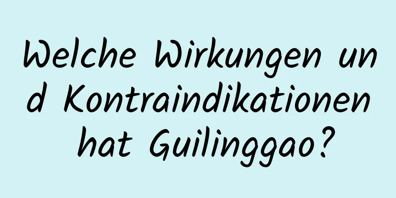 Welche Wirkungen und Kontraindikationen hat Guilinggao?