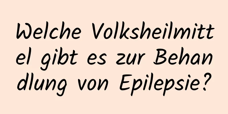 Welche Volksheilmittel gibt es zur Behandlung von Epilepsie?