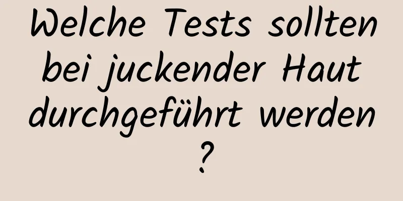 Welche Tests sollten bei juckender Haut durchgeführt werden?