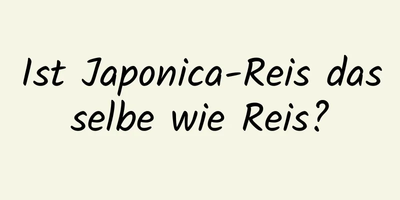Ist Japonica-Reis dasselbe wie Reis?