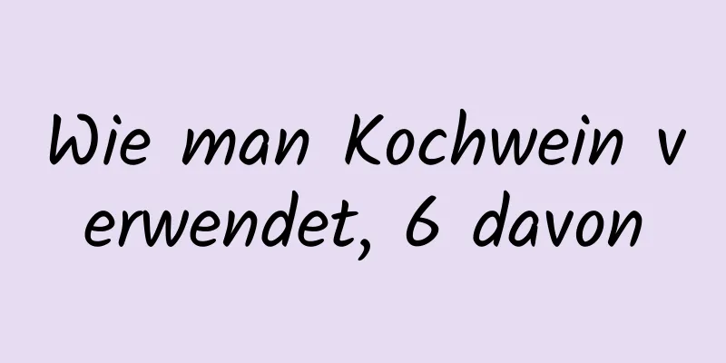 Wie man Kochwein verwendet, 6 davon