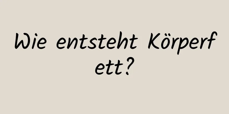 Wie entsteht Körperfett?
