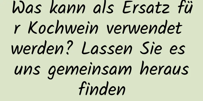 Was kann als Ersatz für Kochwein verwendet werden? Lassen Sie es uns gemeinsam herausfinden