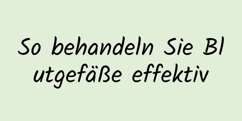 So behandeln Sie Blutgefäße effektiv