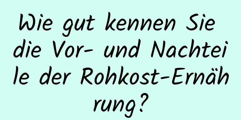 Wie gut kennen Sie die Vor- und Nachteile der Rohkost-Ernährung?