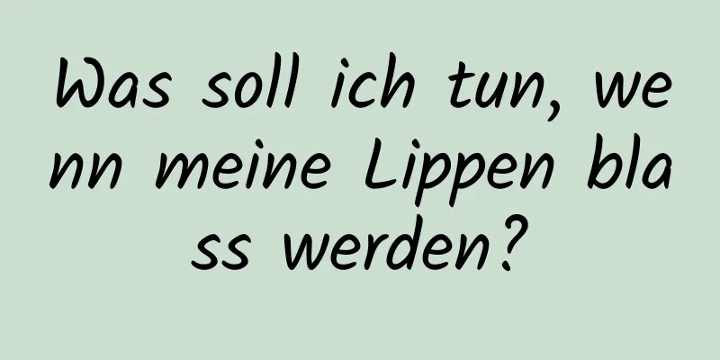 Was soll ich tun, wenn meine Lippen blass werden?