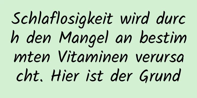 Schlaflosigkeit wird durch den Mangel an bestimmten Vitaminen verursacht. Hier ist der Grund