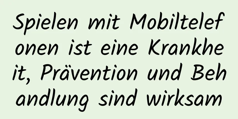 Spielen mit Mobiltelefonen ist eine Krankheit, Prävention und Behandlung sind wirksam