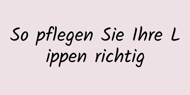 So pflegen Sie Ihre Lippen richtig