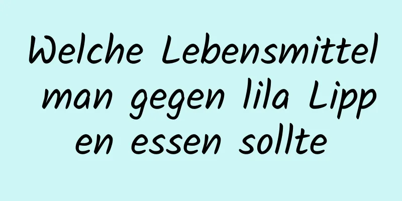 Welche Lebensmittel man gegen lila Lippen essen sollte