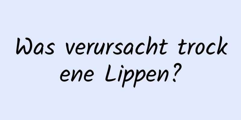 Was verursacht trockene Lippen?
