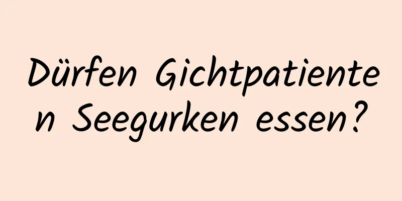 Dürfen Gichtpatienten Seegurken essen?