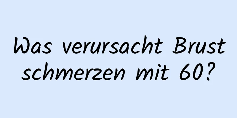 Was verursacht Brustschmerzen mit 60?