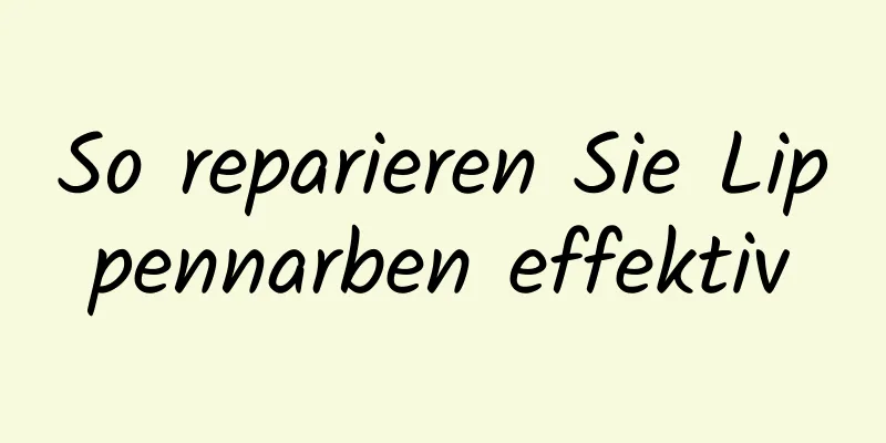 So reparieren Sie Lippennarben effektiv