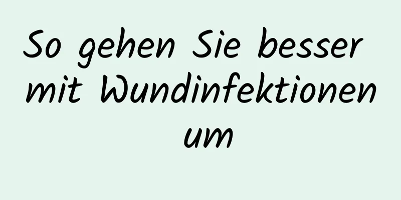 So gehen Sie besser mit Wundinfektionen um