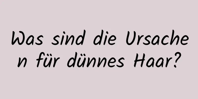Was sind die Ursachen für dünnes Haar?