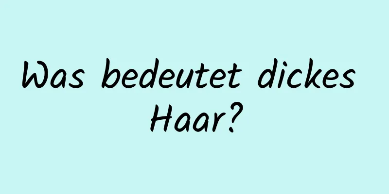 Was bedeutet dickes Haar?
