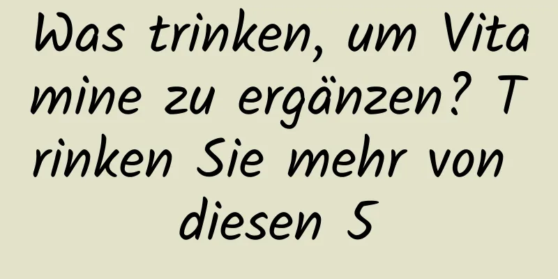 Was trinken, um Vitamine zu ergänzen? Trinken Sie mehr von diesen 5