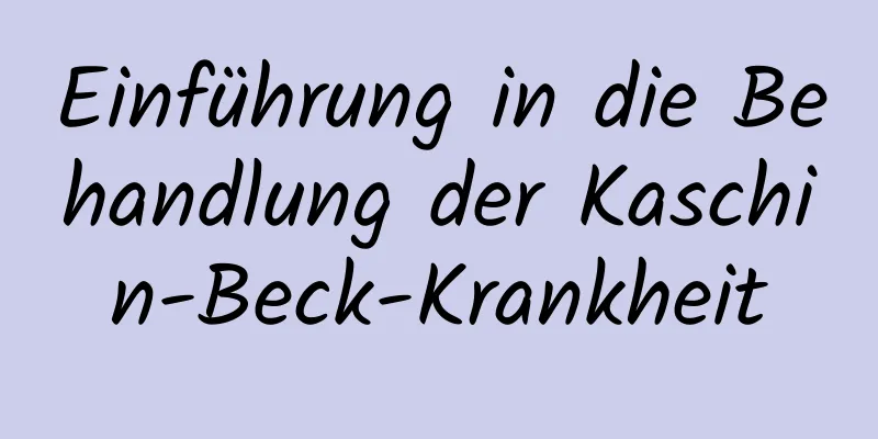 Einführung in die Behandlung der Kaschin-Beck-Krankheit