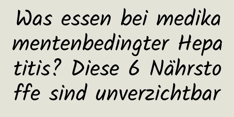 Was essen bei medikamentenbedingter Hepatitis? Diese 6 Nährstoffe sind unverzichtbar