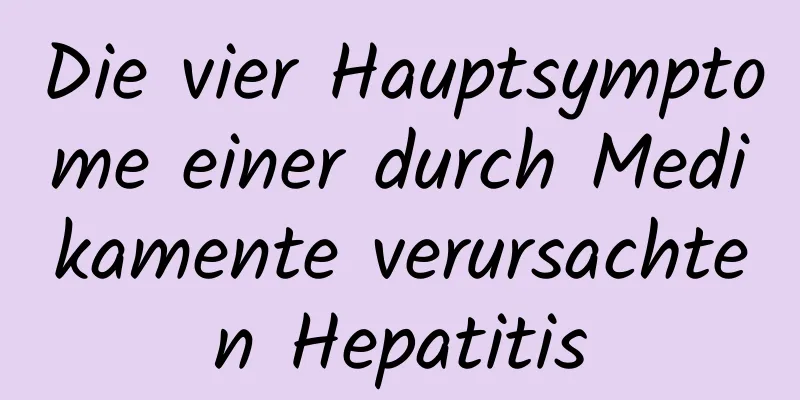 Die vier Hauptsymptome einer durch Medikamente verursachten Hepatitis
