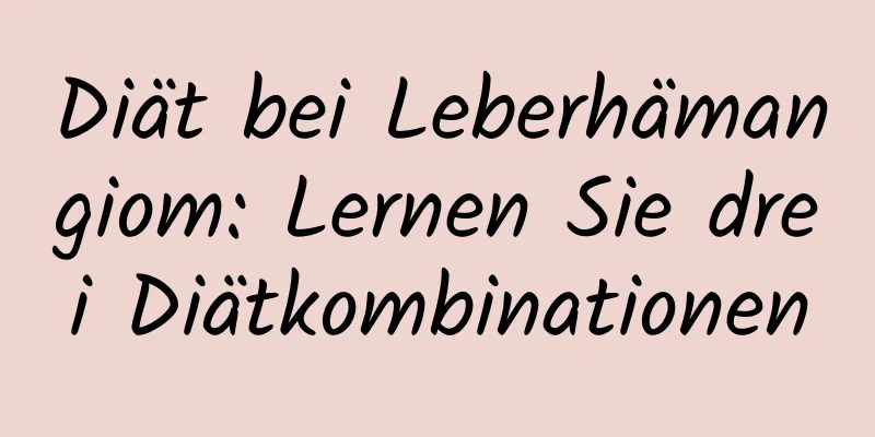 Diät bei Leberhämangiom: Lernen Sie drei Diätkombinationen