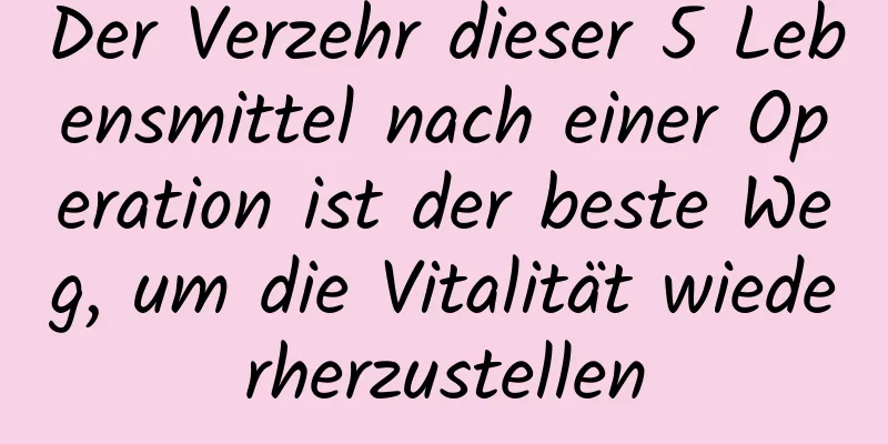Der Verzehr dieser 5 Lebensmittel nach einer Operation ist der beste Weg, um die Vitalität wiederherzustellen