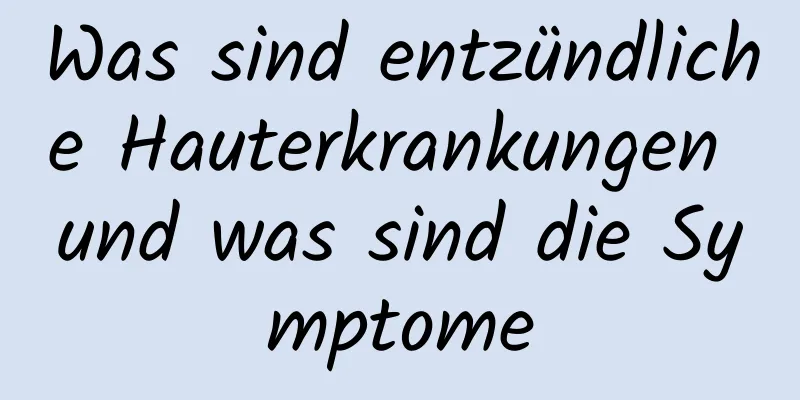 Was sind entzündliche Hauterkrankungen und was sind die Symptome