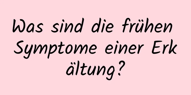 Was sind die frühen Symptome einer Erkältung?