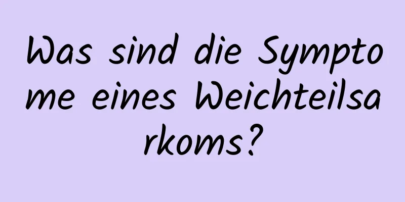 Was sind die Symptome eines Weichteilsarkoms?