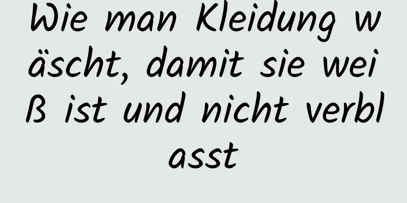 Wie man Kleidung wäscht, damit sie weiß ist und nicht verblasst