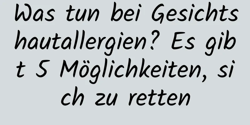 Was tun bei Gesichtshautallergien? Es gibt 5 Möglichkeiten, sich zu retten