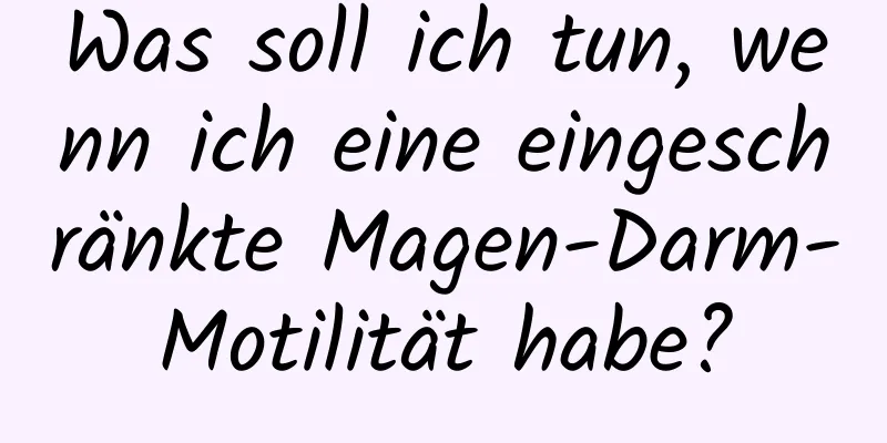 Was soll ich tun, wenn ich eine eingeschränkte Magen-Darm-Motilität habe?