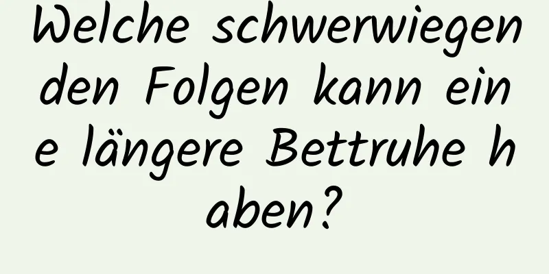 Welche schwerwiegenden Folgen kann eine längere Bettruhe haben?